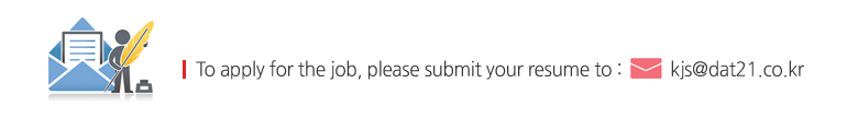 To apply for the job, please submit your resume to : kjs@dat21.co.kr